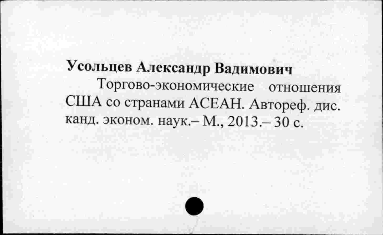 ﻿Усольцев Александр Вадимович
Торгово-экономические отношения США со странами АСЕАН. Автореф. дис. канд. эконом, наук - М., 2013 - 30 с.